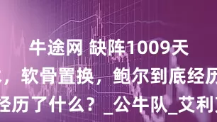 牛途网 缺阵1009天，三次手术，软骨置换，鲍尔到底经历了什么？_公牛队_艾利克斯_CBA