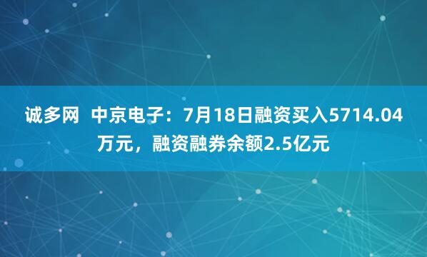 诚多网  中京电子：7月18日融资买入5714.04万元，融资融券余额2.5亿元