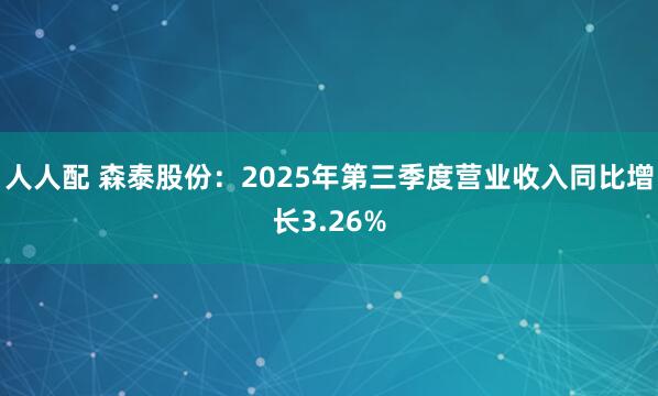 人人配 森泰股份：2025年第三季度营业收入同比增长3.26%
