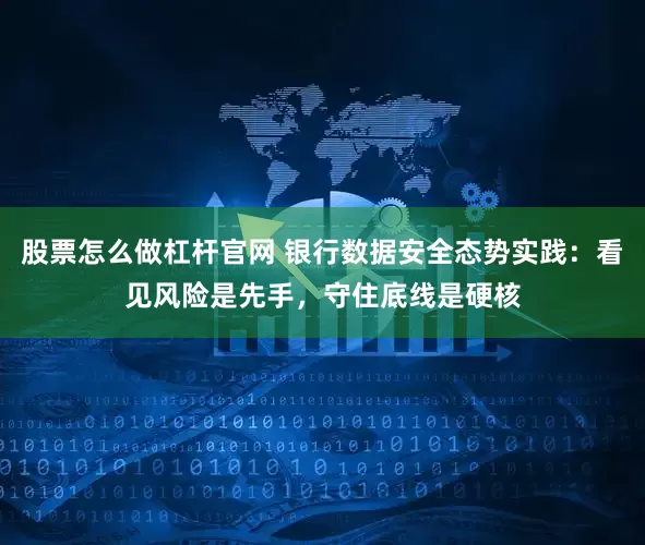 股票怎么做杠杆官网 银行数据安全态势实践：看见风险是先手，守住底线是硬核