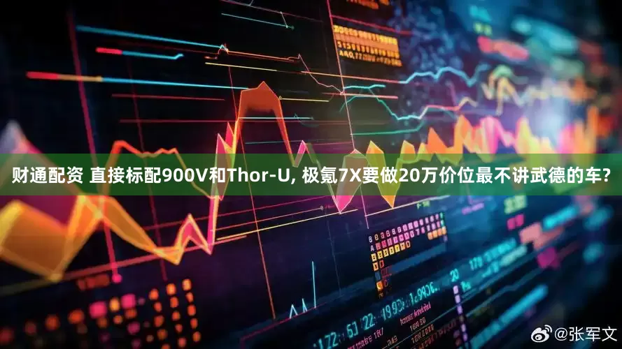 财通配资 直接标配900V和Thor-U, 极氪7X要做20万价位最不讲武德的车?
