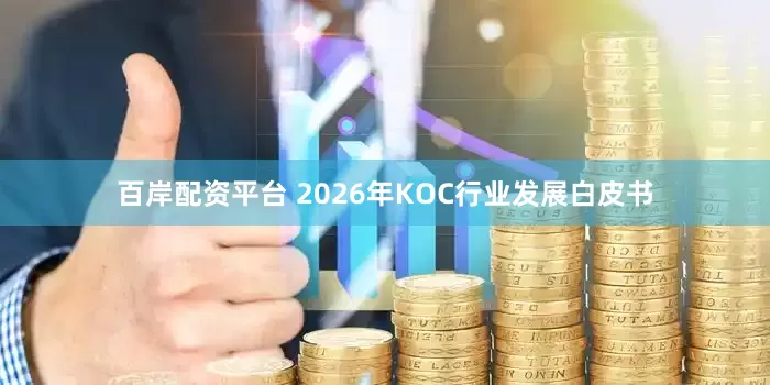 百岸配资平台 2026年KOC行业发展白皮书