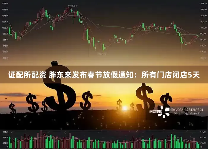 证配所配资 胖东来发布春节放假通知：所有门店闭店5天